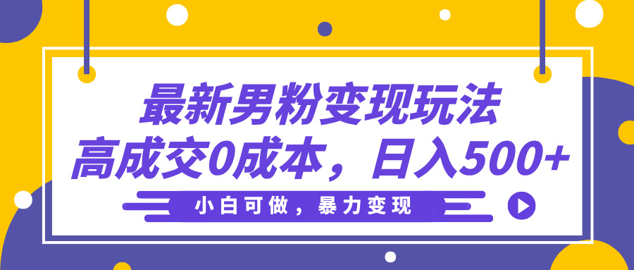 最新男粉变现玩法，高成交0成本，小白可做，轻松日入500+网创吧-网创项目资源站-副业项目-创业项目-搞钱项目恒杨云站