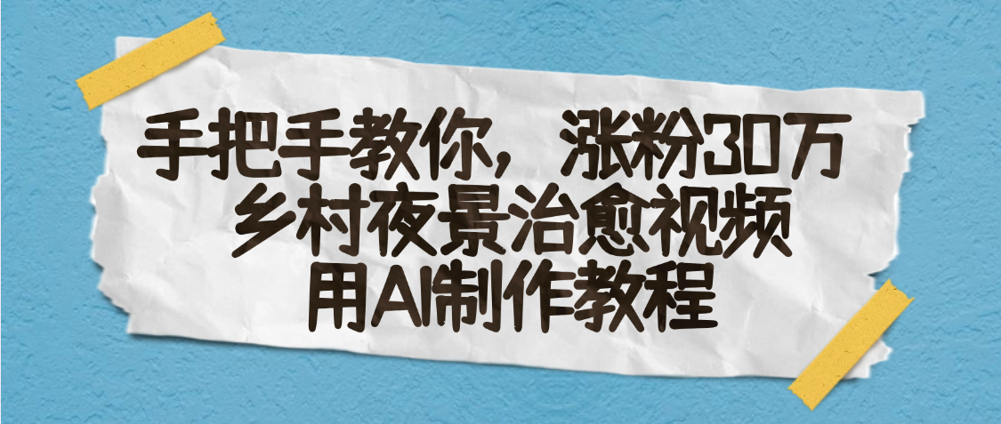 AI一键生成，乡村夜景治愈视频，涨粉30万，手把手教网创吧-网创项目资源站-副业项目-创业项目-搞钱项目恒杨云站