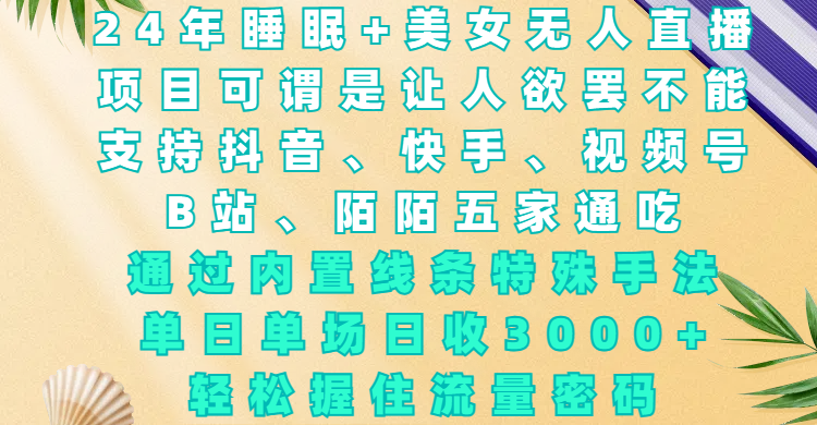 24年睡眠+美女无人直播，项目可谓是让人欲罢不能，支持抖音、快手、视频号、B站、陌陌五家通吃，通过内置线条特殊手法，单场日收3000+，轻松握住流量密码网创吧-网创项目资源站-副业项目-创业项目-搞钱项目恒杨云站