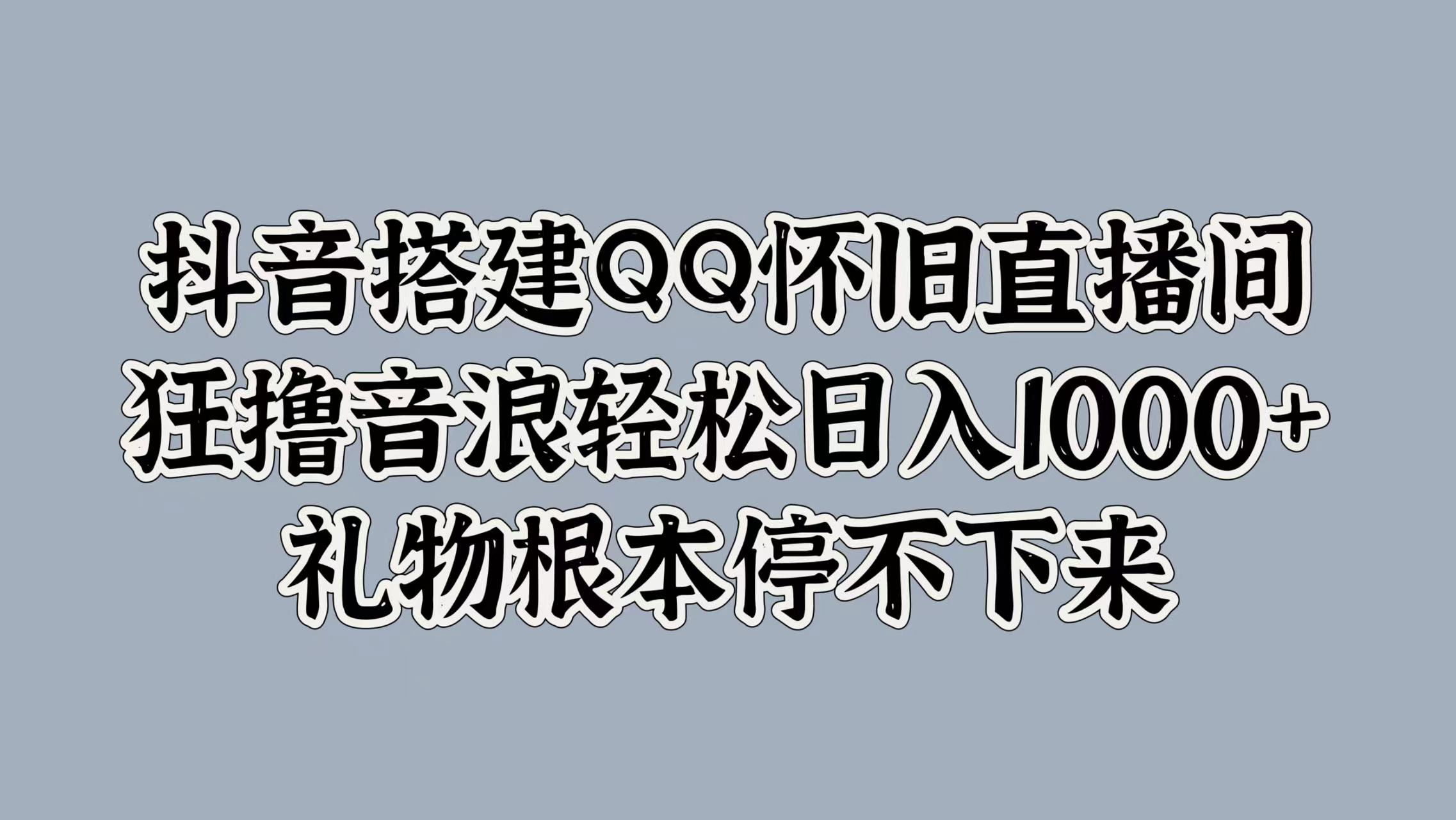 抖音搭建QQ怀旧直播间，狂撸音浪轻松日入1000+礼物根本停不下来网创吧-网创项目资源站-副业项目-创业项目-搞钱项目恒杨云站