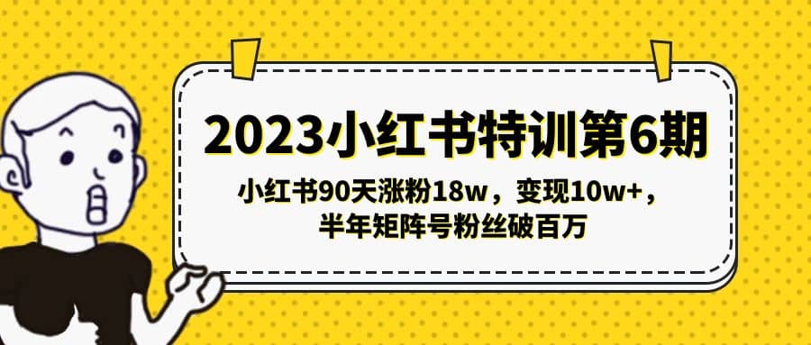 2023小红书特训第6期，小红书90天涨粉18w，变现10w+，半年矩阵号粉丝破百万网创吧-网创项目资源站-副业项目-创业项目-搞钱项目恒杨云站