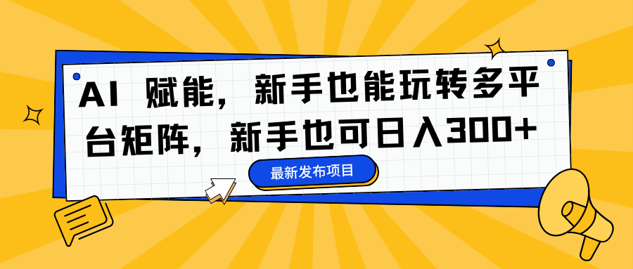 AI 赋能,新手也能玩转多平台矩阵,新手也可日入300+网创吧-网创项目资源站-副业项目-创业项目-搞钱项目恒杨云站