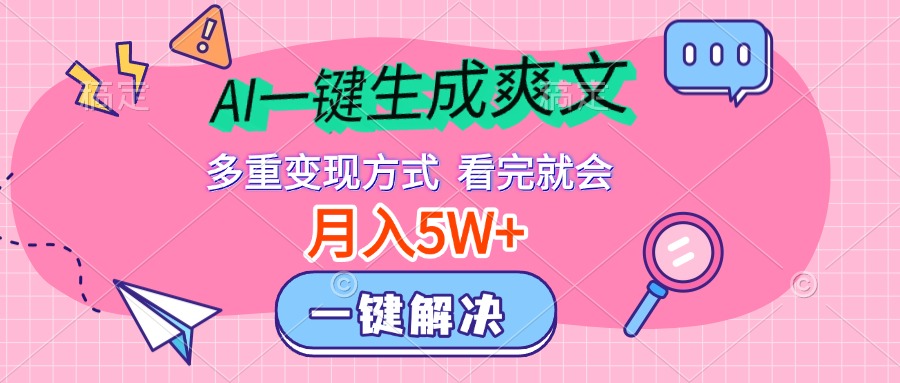 AI一键生成爽文，月入5w+，多种变现方式，看完就会网创吧-网创项目资源站-副业项目-创业项目-搞钱项目恒杨云站