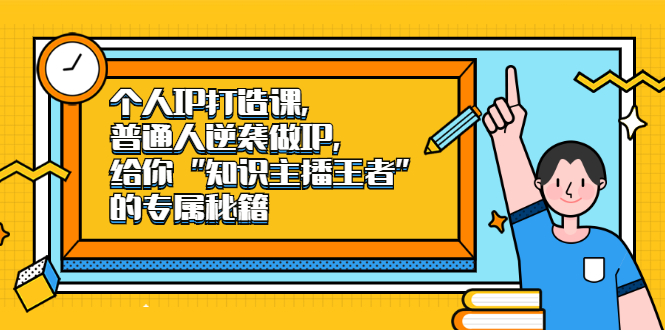 个人IP打造课，普通人逆袭做IP，给你“知识主播王者”的专属秘籍网创吧-网创项目资源站-副业项目-创业项目-搞钱项目恒杨云站