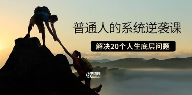 普通人的系统逆袭课：如何成功 如何赚钱 等！解决20个人生底层问题网创吧-网创项目资源站-副业项目-创业项目-搞钱项目恒杨云站