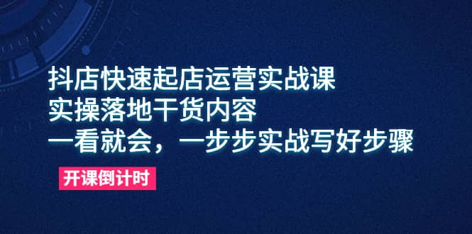 抖店快速起店运营实战课，实操落地干货内容，一看就会，一步步实战写好步骤网创吧-网创项目资源站-副业项目-创业项目-搞钱项目恒杨云站