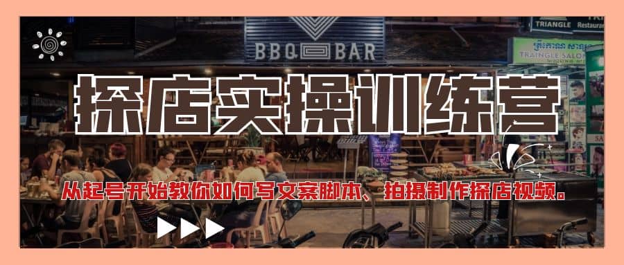 探店实操训练营：从起号开始教你如何写文案、拍摄制作探店视频网创吧-网创项目资源站-副业项目-创业项目-搞钱项目恒杨云站