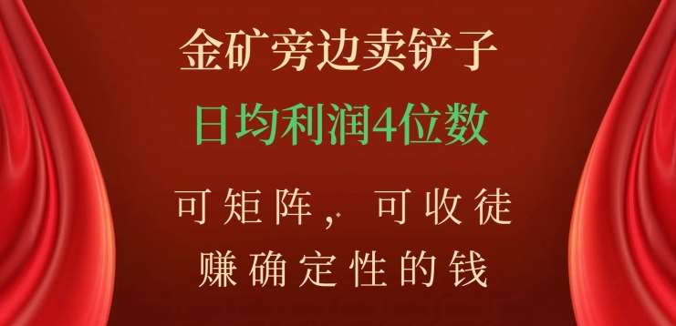 金矿旁边卖铲子，赚确定性的钱，可矩阵，可收徒，日均利润4位数不是梦网创吧-网创项目资源站-副业项目-创业项目-搞钱项目恒杨云站