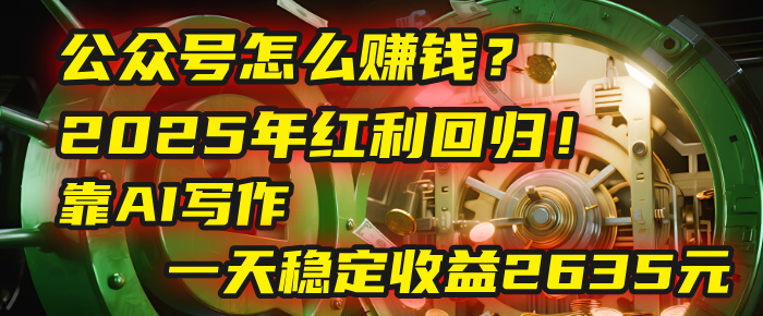 公众号怎么赚钱？2025年红利回归！靠AI写作，一天稳定收益2635元（10分钟上手）网创吧-网创项目资源站-副业项目-创业项目-搞钱项目恒杨云站