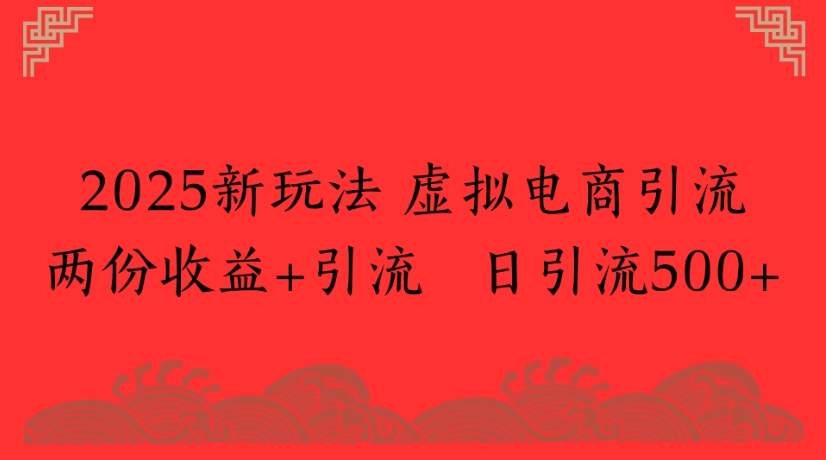 2025新玩法，虚拟电商引流两份收益+引流 日引流500+网创吧-网创项目资源站-副业项目-创业项目-搞钱项目恒杨云站