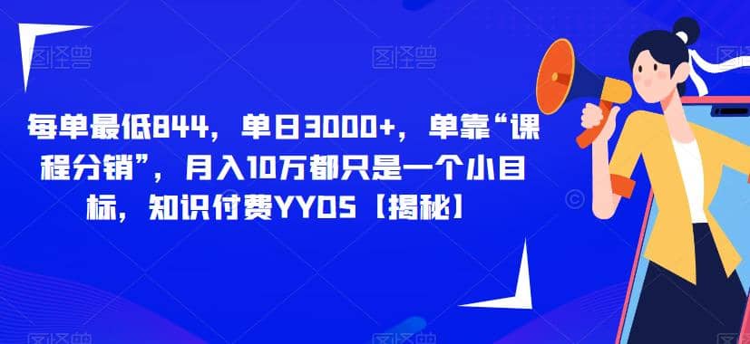 每单最低844，单日3000+，单靠“课程分销”，月入10万都只是一个小目标，知识付费YYDS【揭秘】网创吧-网创项目资源站-副业项目-创业项目-搞钱项目恒杨云站