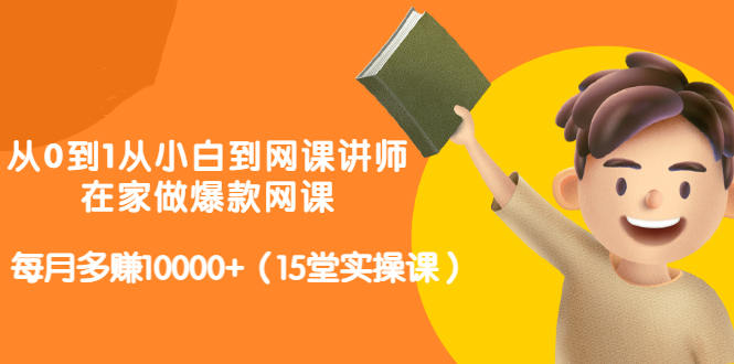 从0到1从小白到网课讲师：在家做爆款网课，每月多赚10000+（15堂实操课）网创吧-网创项目资源站-副业项目-创业项目-搞钱项目恒杨云站
