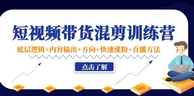 短视频带货混剪训练营：底层逻辑+内容输出+方向+快速涨粉+直播方法！网创吧-网创项目资源站-副业项目-创业项目-搞钱项目恒杨云站