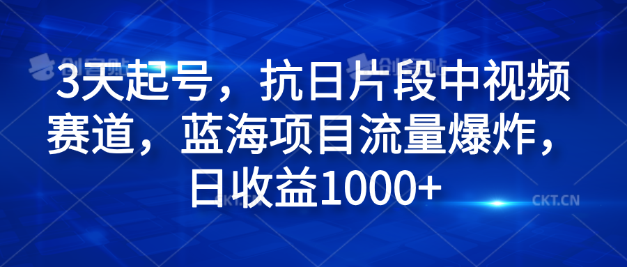 3天起号，抗日片段中视频赛道，蓝海项目流量爆炸，日收益1000+网创吧-网创项目资源站-副业项目-创业项目-搞钱项目恒杨云站