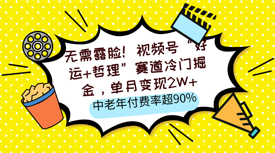 无需露脸！视频号“好运+哲理”赛道冷门掘金，单月变现2W+，中老年付费率超90%网创吧-网创项目资源站-副业项目-创业项目-搞钱项目恒杨云站