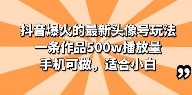 抖音爆火的最新头像号玩法，一条作品500w播放量，手机可做，适合小白网创吧-网创项目资源站-副业项目-创业项目-搞钱项目恒杨云站