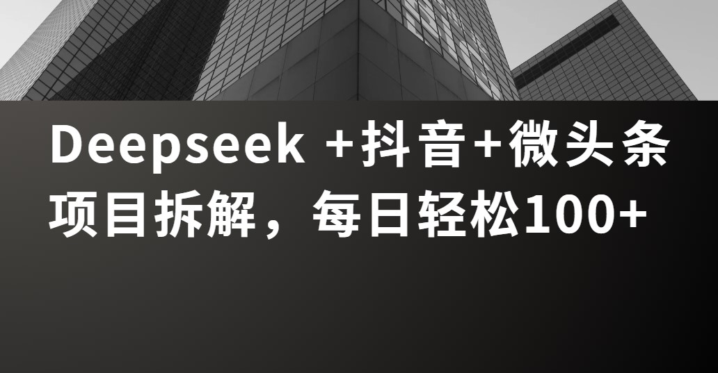 Deepseek +抖音 微头条项目拆解，每日轻松100+网创吧-网创项目资源站-副业项目-创业项目-搞钱项目恒杨云站