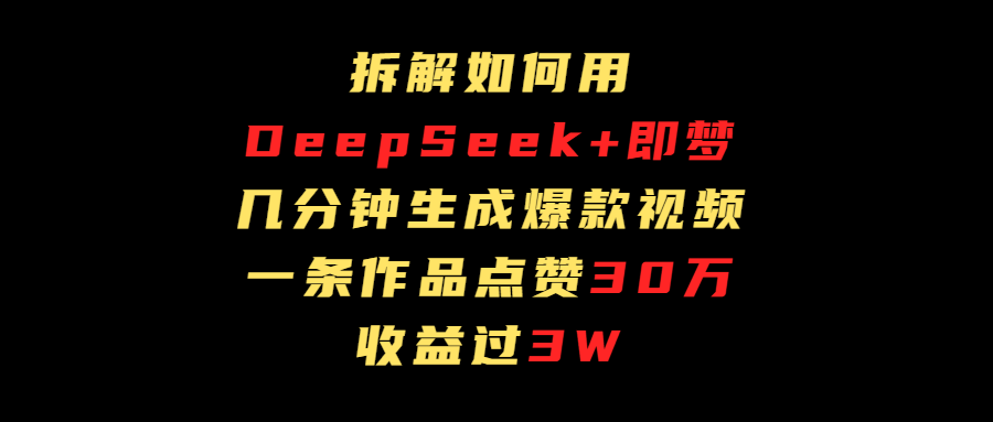 拆解如何用deep seek+即梦做爆款短视频，一条作品收益过3万网创吧-网创项目资源站-副业项目-创业项目-搞钱项目恒杨云站
