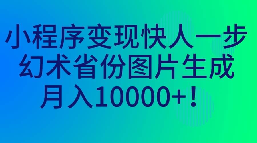 小程序变现快人一步，幻术省份图片生成，月入10000+网创吧-网创项目资源站-副业项目-创业项目-搞钱项目恒杨云站