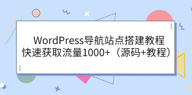 WordPress导航站点搭建教程，快速获取流量1000+（源码+教程）网创吧-网创项目资源站-副业项目-创业项目-搞钱项目恒杨云站