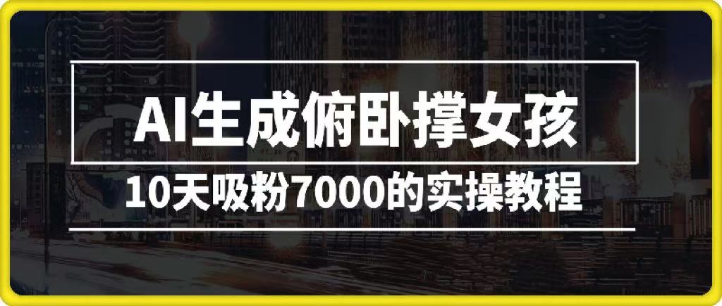 AI生成俯卧撑女孩，10天吸粉7000的实操教程，涨粉轻轻松松网创吧-网创项目资源站-副业项目-创业项目-搞钱项目恒杨云站