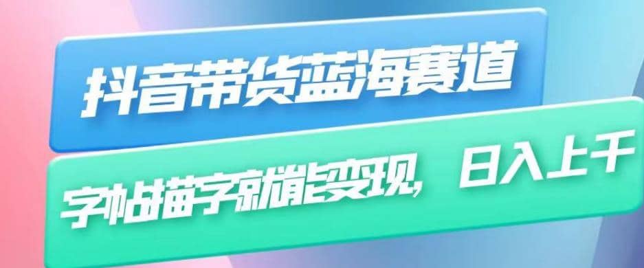 抖音带货蓝海赛道，无需真人出镜，字帖描字就能变现，日入上千（附带全套教程）网创吧-网创项目资源站-副业项目-创业项目-搞钱项目恒杨云站