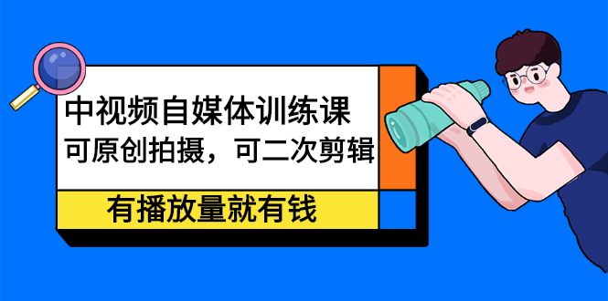 中视频自媒体训练课：可原创拍摄，可二次剪辑，有播放量就有钱网创吧-网创项目资源站-副业项目-创业项目-搞钱项目恒杨云站