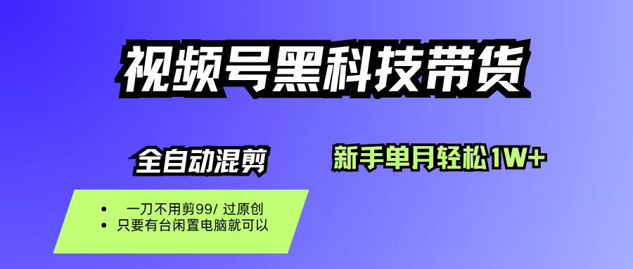 视频号黑科技短视频带货，新手也能单月到手1W+，一刀不用剪，零投资网创吧-网创项目资源站-副业项目-创业项目-搞钱项目恒杨云站