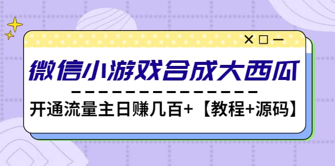 微信小游戏合成大西瓜【教程+源码】网创吧-网创项目资源站-副业项目-创业项目-搞钱项目恒杨云站