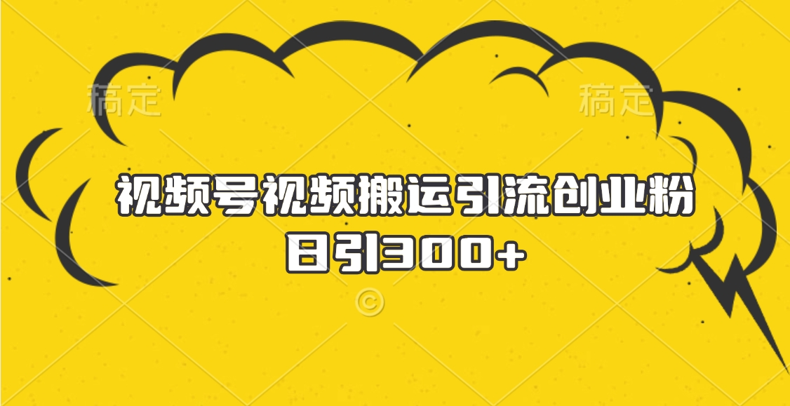 视频号视频搬运引流创业粉,日引300+网创吧-网创项目资源站-副业项目-创业项目-搞钱项目恒杨云站