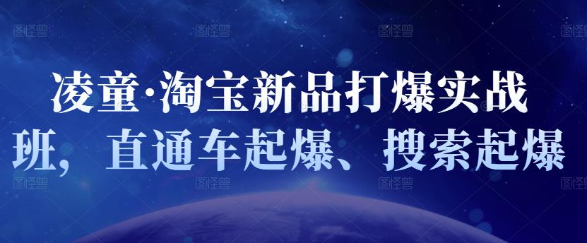 凌童·淘宝新品打爆实战班，直通车起爆、搜索起爆网创吧-网创项目资源站-副业项目-创业项目-搞钱项目恒杨云站