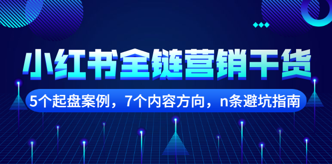 小红书全链营销干货，5个起盘案例，7个内容方向，n条避坑指南网创吧-网创项目资源站-副业项目-创业项目-搞钱项目恒杨云站