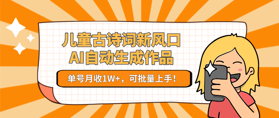 亲测儿童古诗词新风口！AI自动生成作品，单号月收1W+，可批量上手！网创吧-网创项目资源站-副业项目-创业项目-搞钱项目恒杨云站