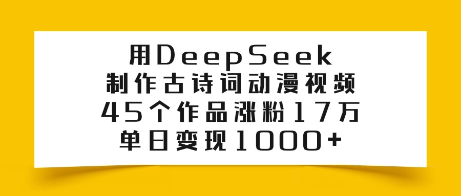 用DeepSeek制作，古诗词动漫视频，45个作品涨粉17万，单日变现1000+网创吧-网创项目资源站-副业项目-创业项目-搞钱项目恒杨云站