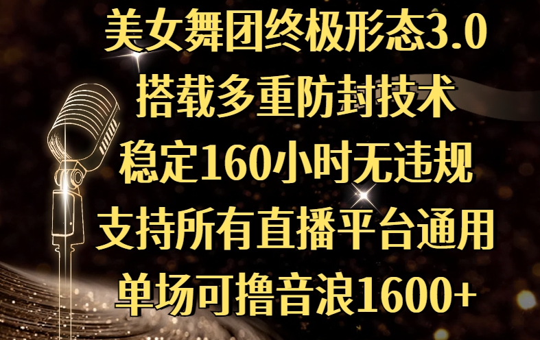 美女舞团终极形态3.0，搭载多重防封技术，稳定160小时无违规，支持所有直播平台通用，单场可撸音浪1600+网创吧-网创项目资源站-副业项目-创业项目-搞钱项目恒杨云站