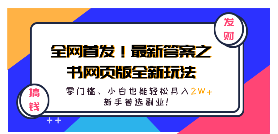全网首发!最新答案之书网页版全新玩法,配合文档和网页,零门槛、小白也能轻松月入2W+,新手首选副业!网创吧-网创项目资源站-副业项目-创业项目-搞钱项目恒杨云站