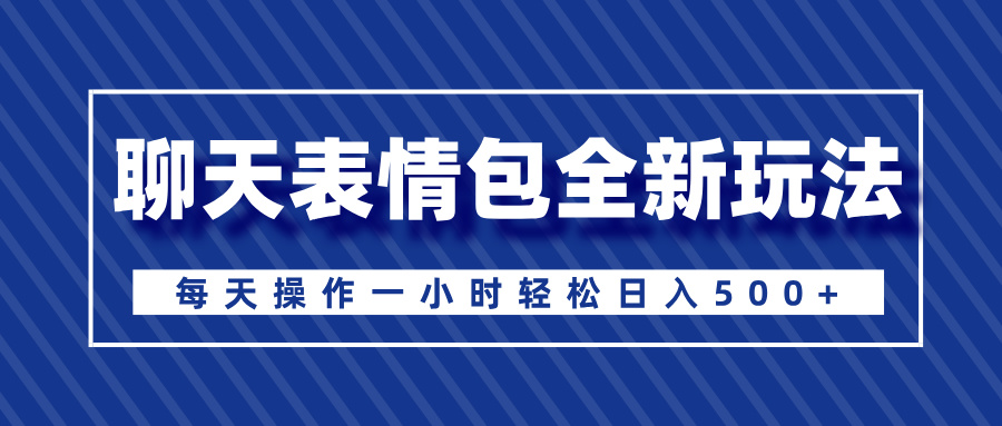聊天表情包全新玩法，无脑搬运100%原创，每天操作一小时轻松日入500+网创吧-网创项目资源站-副业项目-创业项目-搞钱项目恒杨云站
