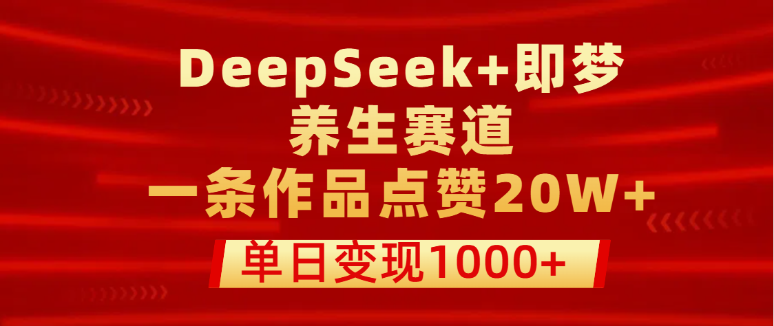 用DeepSeek+即梦做养生赛道，一条作品点赞20W+，单日变现1000+网创吧-网创项目资源站-副业项目-创业项目-搞钱项目恒杨云站