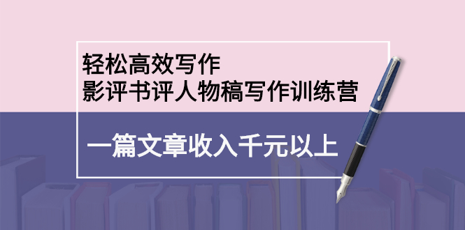 轻松高效写作：影评书评人物稿写作训练营网创吧-网创项目资源站-副业项目-创业项目-搞钱项目恒杨云站