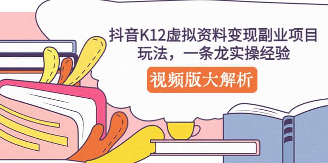 抖音K12虚拟资料变现副业项目玩法，一条龙实操经验，视频版大解析网创吧-网创项目资源站-副业项目-创业项目-搞钱项目恒杨云站