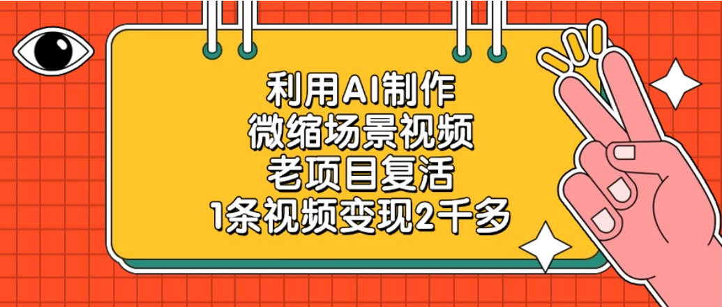 老项目复活项目,利用AI制作微缩场景视频,1条视频变现2千多网创吧-网创项目资源站-副业项目-创业项目-搞钱项目恒杨云站
