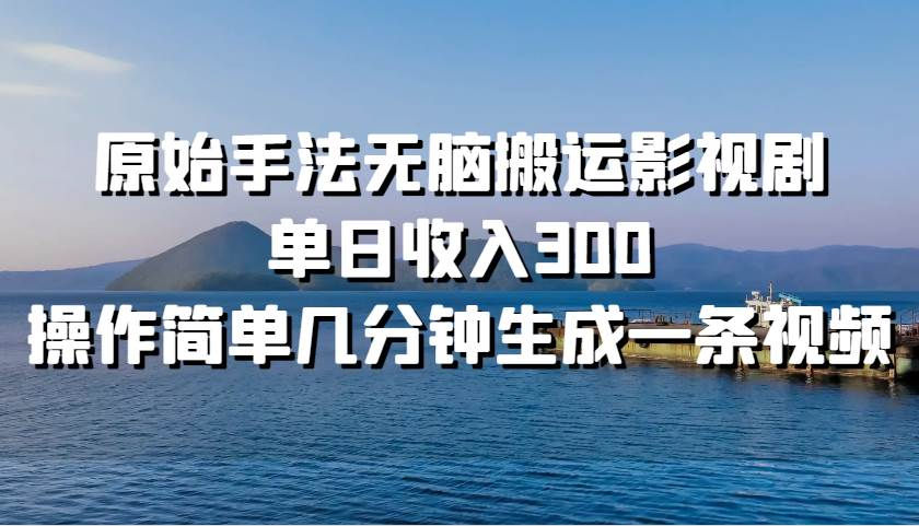 原始手法无脑搬运影视剧，单日收入300！网创吧-网创项目资源站-副业项目-创业项目-搞钱项目恒杨云站