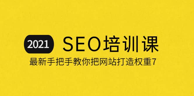 2021最新SEO培训：手把手教你把网站打造权重7，轻松月入3万（无水印）网创吧-网创项目资源站-副业项目-创业项目-搞钱项目恒杨云站