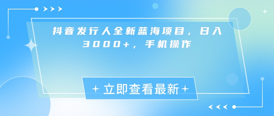 抖音发行人全新蓝海项目，日入3000+，手机操作网创吧-网创项目资源站-副业项目-创业项目-搞钱项目恒杨云站