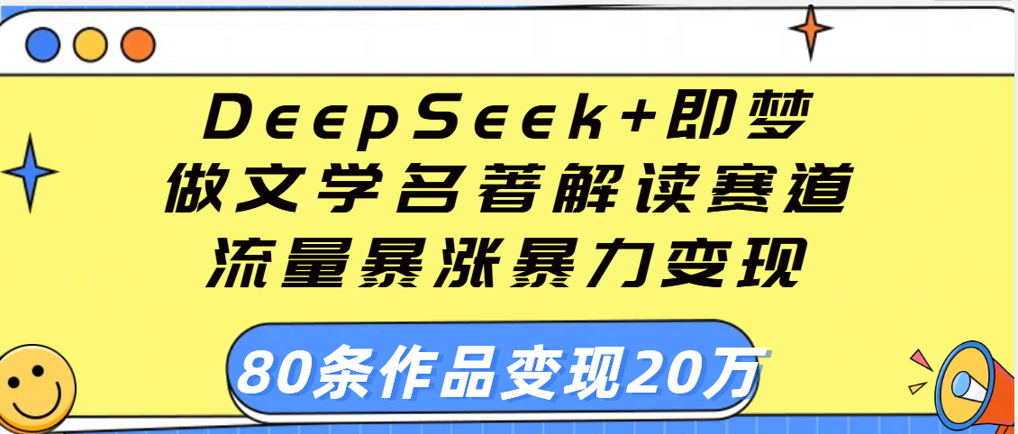 用DeepSeek+即梦做文学名著解读赛道，流量暴涨暴力变现，89条作品变现20万网创吧-网创项目资源站-副业项目-创业项目-搞钱项目恒杨云站