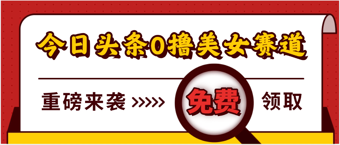 今日头条0撸美女赛道玩法，一天轻松500+，也可以分发到小绿书网创吧-网创项目资源站-副业项目-创业项目-搞钱项目恒杨云站