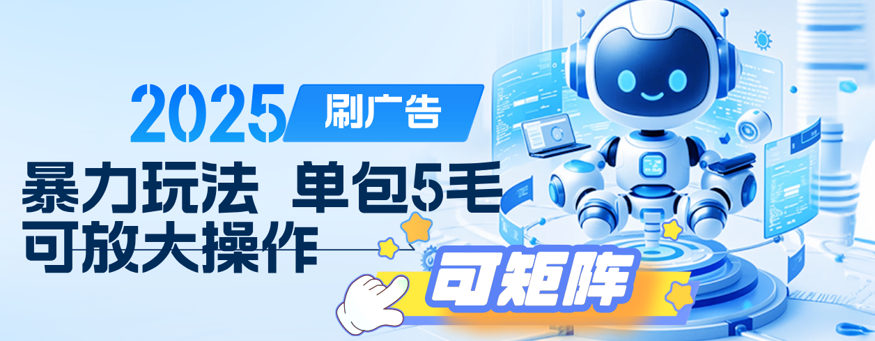 2025年零撸小项目，广告掘金，纯刷广告 每个广告5毛，可以放大矩阵操作网创吧-网创项目资源站-副业项目-创业项目-搞钱项目恒杨云站