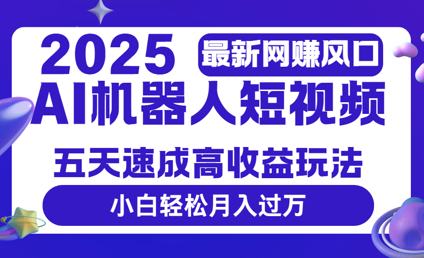 2025最新网赚变现风口，Ai 机器人短视频，五天速成高收益玩法，小白轻松月入过万网创吧-网创项目资源站-副业项目-创业项目-搞钱项目恒杨云站
