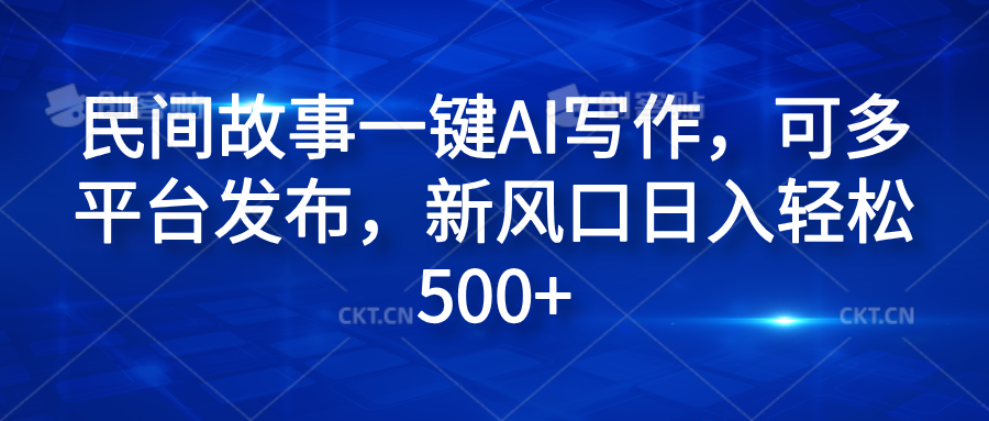 民间故事一键AI写作，可多平台发布，新风口日入轻松600+网创吧-网创项目资源站-副业项目-创业项目-搞钱项目恒杨云站