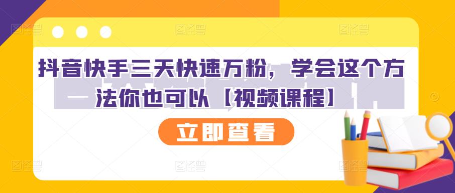 抖音快手三天快速万粉,学会这个方法你也可以【视频课程】网创吧-网创项目资源站-副业项目-创业项目-搞钱项目恒杨云站
